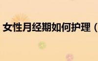 女性月经期如何护理（女性月经期如何减肥）