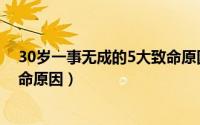 30岁一事无成的5大致命原因视频（30岁一事无成的5大致命原因）