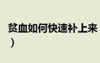贫血如何快速补上来（贫血如何快速补铁补血）