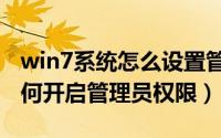 win7系统怎么设置管理员权限（win7系统如何开启管理员权限）
