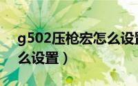 g502压枪宏怎么设置（G500鼠标压枪宏怎么设置）