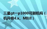 三星gt一p1000可刷机吗（三星Tab GT-P1000平板手机刷机升级4.x、MIUI）