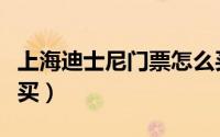 上海迪士尼门票怎么买（上海迪士尼门票怎么买）