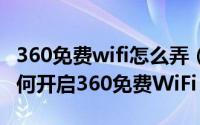 360免费wifi怎么弄（360免费WiFi怎么用 如何开启360免费WiFi）