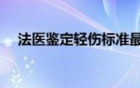 法医鉴定轻伤标准最新（法医鉴定轻伤）