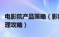 电影院产品策略（影院发展微时代影院经营管理攻略）