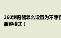 360浏览器怎么设置为不兼容ie模式（360浏览器怎么切换IE兼容模式）