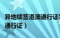 异地续签港澳通行证怎么办理（异地续签港澳通行证）
