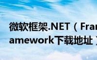 微软框架.NET（Framework是什么附net framework下载地址）