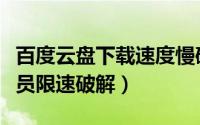 百度云盘下载速度慢破解教程（百度云盘非会员限速破解）