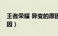 王者荣耀 异变的原因（王者荣耀中异变的原因）