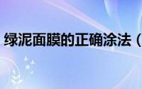 绿泥面膜的正确涂法（绿泥面膜应该怎么用）