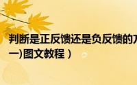 判断是正反馈还是负反馈的方法（如何判断正反馈和负反馈 一)图文教程）
