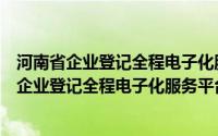 河南省企业登记全程电子化服务平台视频教程下载（河南省企业登记全程电子化服务平台视频教程）