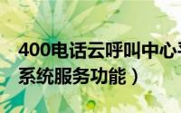 400电话云呼叫中心平台（企业400电话呼叫系统服务功能）