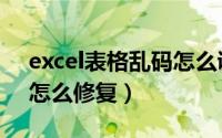 excel表格乱码怎么调回来（excel表格乱码怎么修复）