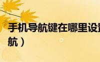 手机导航键在哪里设置（手机如何设置系统导航）