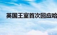 英国王室首次回应哈里梅根爆料说了什么