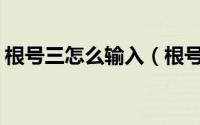 根号三怎么输入（根号怎么打_根号3怎么打）