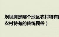 坝坝席是哪个地区农村特有的传统风俗（坝坝席是哪个地区农村特有的传统民俗）