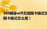 360随身wifi无线网卡模式怎么连接网络（360随身wifi无线网卡模式怎么用）