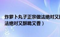 炸萝卜丸子正宗做法绝对又酥脆又香甜（炸萝卜丸子正宗做法绝对又酥脆又香）