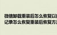 微信卸载重装后怎么恢复以前的聊天记录（微信卸载了聊天记录怎么恢复重装后恢复方法）
