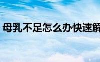 母乳不足怎么办快速解决（母乳不足怎么办）