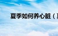 夏季如何养心脏（夏季如何养生保健）