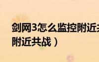 剑网3怎么监控附近共战点（剑网3怎么监控附近共战）