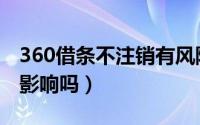 360借条不注销有风险吗（360借条不注销有影响吗）