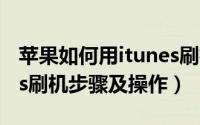 苹果如何用itunes刷机（苹果机自己用iTunes刷机步骤及操作）