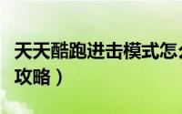 天天酷跑进击模式怎么玩（天天酷跑进击模式攻略）