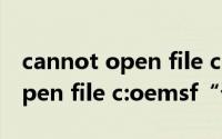 cannot open file c:\oemsf（”cannot open file c:oemsf“详细解决方法）
