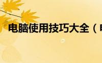 电脑使用技巧大全（电脑使用的十个技巧）