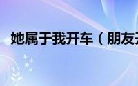 她属于我开车（朋友开车我和她在车后面）