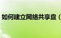 如何建立网络共享盘（如何建立网络共享盘）
