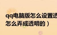 qq电脑版怎么设置透明皮肤（最新版qq皮肤怎么弄成透明的）