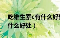 吃维生素c有什么好处和禁忌（吃维生素c有什么好处）