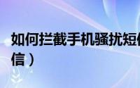 如何拦截手机骚扰短信（手机怎么拦截骚扰短信）
