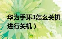 华为手环3怎么关机（华为手环3不用了怎么进行关机）