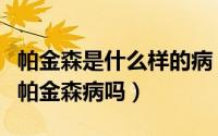 帕金森是什么样的病（帕金森是什么病霍金是帕金森病吗）