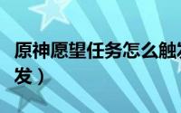 原神愿望任务怎么触发（原神愿望任务怎么触发）