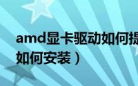 amd显卡驱动如何提高fps（AMD显卡驱动如何安装）