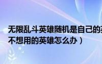 无限乱斗英雄随机是自己的英雄吗（在无限乱斗中随机到了不想用的英雄怎么办）
