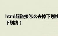html超链接怎么去掉下划线和颜色（html超链接怎么去掉下划线）