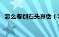 怎么鉴别石头真伪（怎么鉴别石头是玉石）
