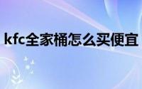 kfc全家桶怎么买便宜（kfc全家桶怎么没了）