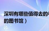 深圳有哪些值得去的寺庙（深圳有哪些值得去的图书馆）