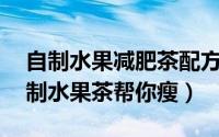 自制水果减肥茶配方（夏季瘦身减肥方法 自制水果茶帮你瘦）